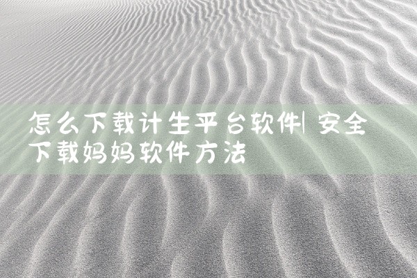 怎么下载计生平台软件