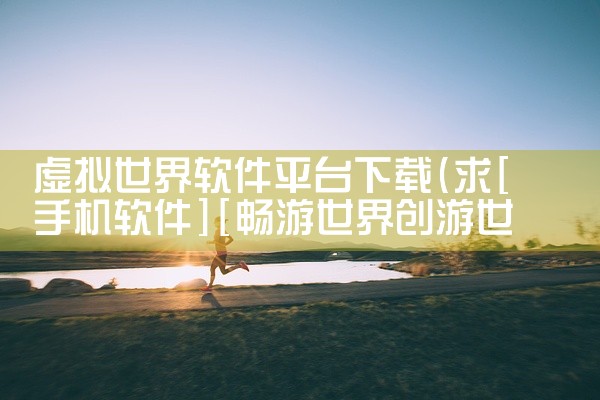 虚拟世界软件平台下载