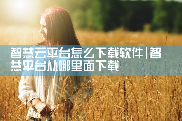 智慧云平台怎么下载软件
