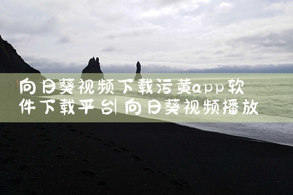 向日葵视频下载污黄app软件下载平台
